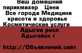 Ваш домашний парикмахер › Цена ­ 300 - Все города Медицина, красота и здоровье » Косметические услуги   . Адыгея респ.,Адыгейск г.